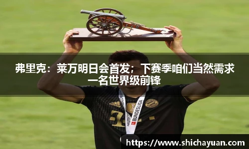 弗里克：莱万明日会首发；下赛季咱们当然需求一名世界级前锋